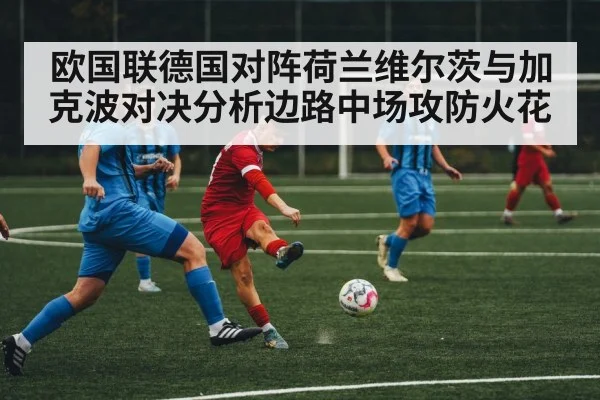 欧国联德国对阵荷兰维尔茨与加克波对决分析边路中场攻防火花